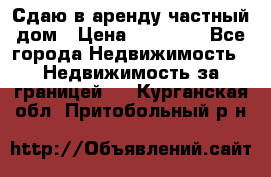 Сдаю в аренду частный дом › Цена ­ 23 374 - Все города Недвижимость » Недвижимость за границей   . Курганская обл.,Притобольный р-н